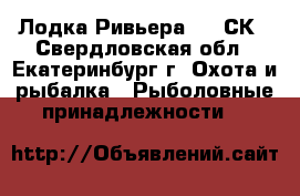 Лодка Ривьера 2900СК - Свердловская обл., Екатеринбург г. Охота и рыбалка » Рыболовные принадлежности   